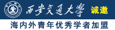 骚逼操死你喷水视频诚邀海内外青年优秀学者加盟西安交通大学